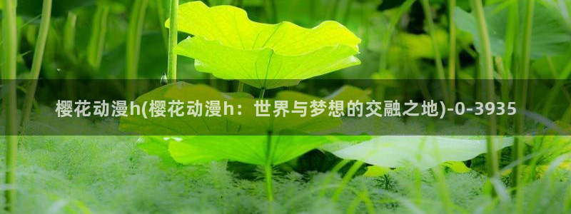 樱花动漫专注于动漫的门户网站的：樱花动漫h(樱花动漫h：世界与梦想的交融之地)